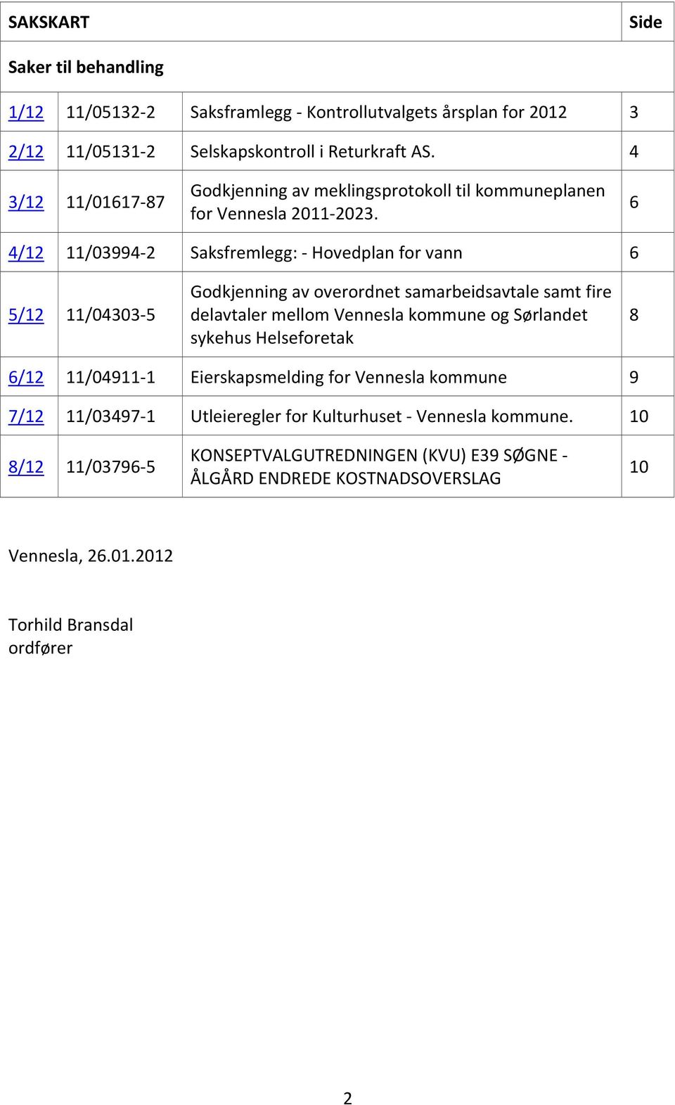 6 4/12 11/03994 2 Saksfremlegg: Hovedplan for vann 6 5/12 11/04303 5 Godkjenning av overordnet samarbeidsavtale samt fire delavtaler mellom Vennesla kommune og Sørlandet