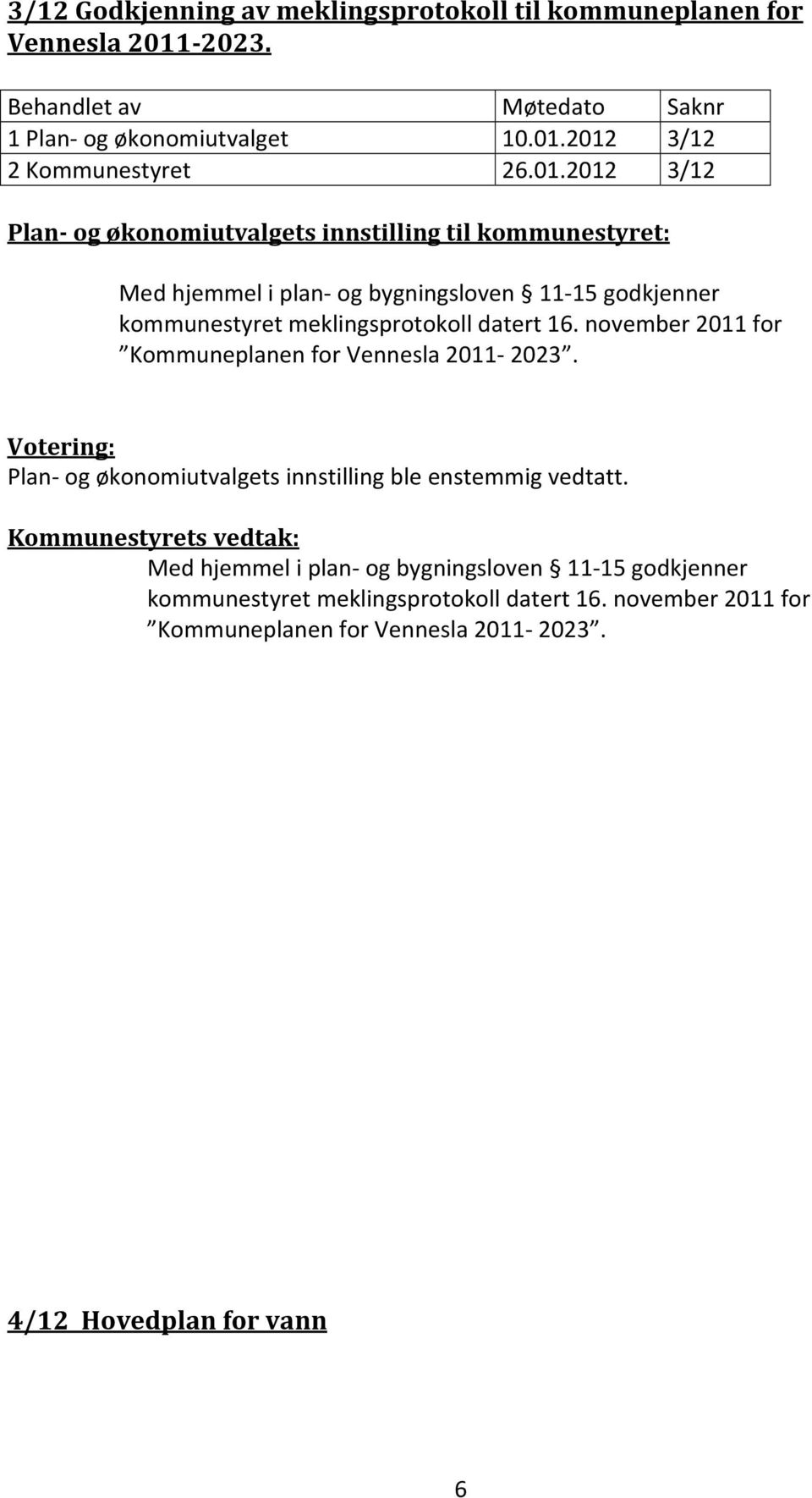 2012 3/12 2 Kommunestyret 26.01.2012 3/12 Plan og økonomiutvalgets innstilling til kommunestyret: Med hjemmel i plan og bygningsloven 11 15