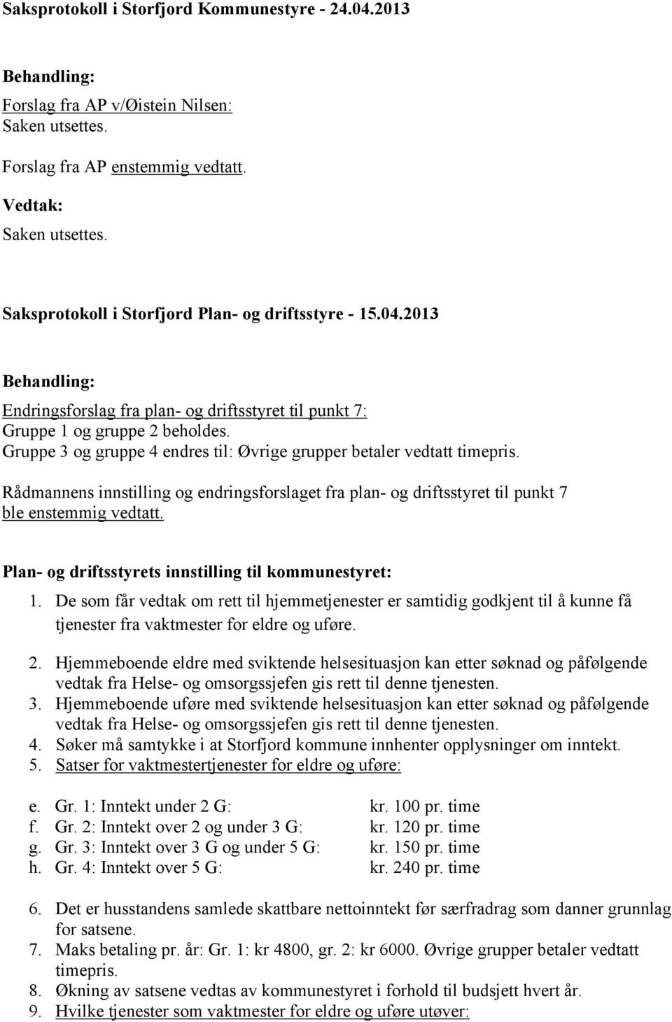 Gruppe 3 og gruppe 4 endres til: Øvrige grupper betaler vedtatt timepris. Rådmannens innstilling og endringsforslaget fra plan- og driftsstyret til punkt 7 ble enstemmig vedtatt.