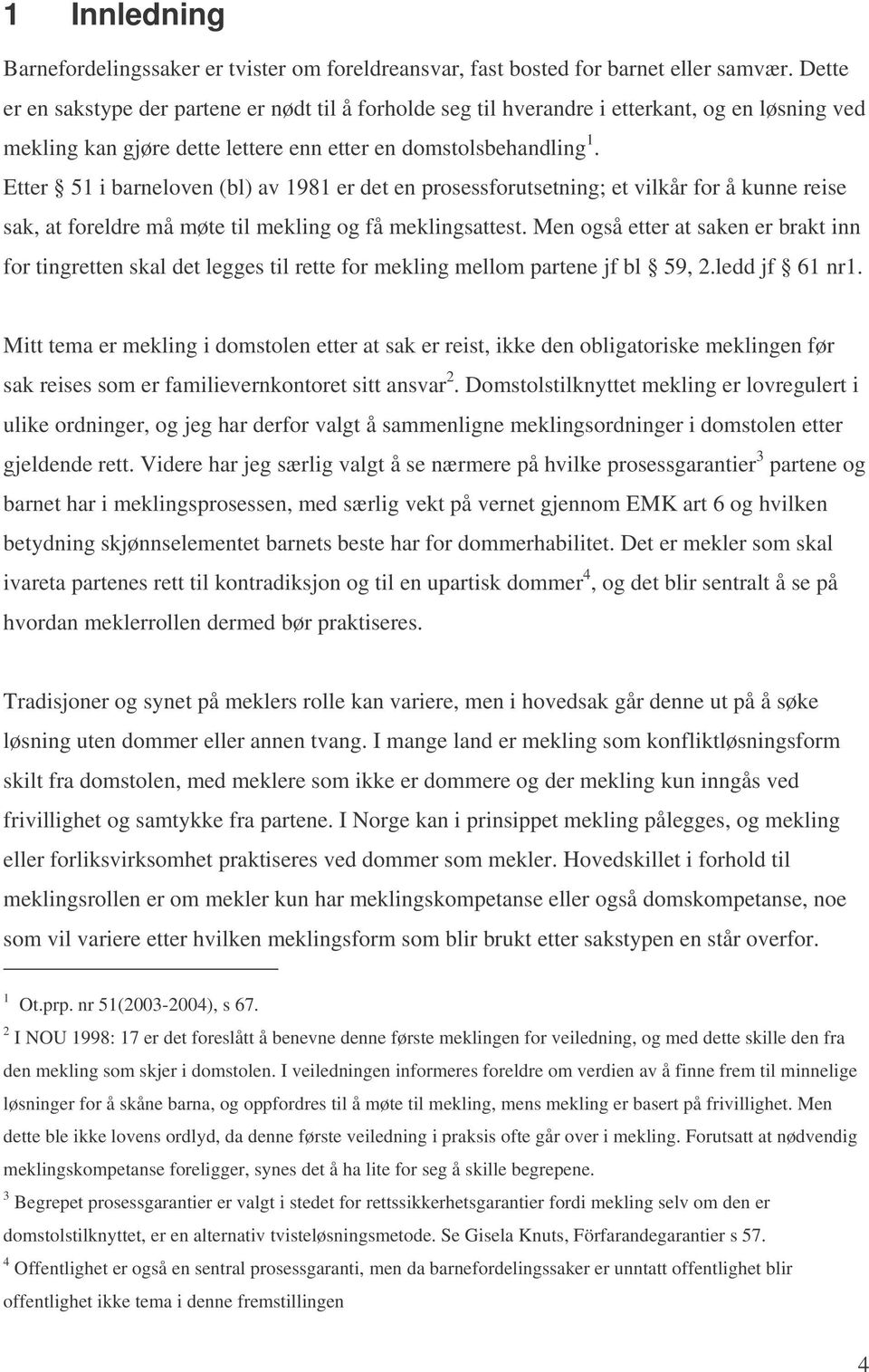 Etter 51 i barneloven (bl) av 1981 er det en prosessforutsetning; et vilkår for å kunne reise sak, at foreldre må møte til mekling og få meklingsattest.