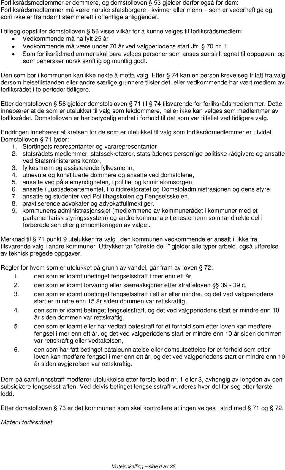 I tillegg oppstiller domstolloven 56 visse vilkår for å kunne velges til forliksrådsmedlem: Vedkommende må ha fylt 25 år Vedkommende må være under 70 år ved valgperiodens start Jfr. 70 nr.