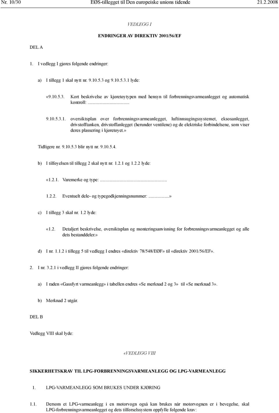 luftinnsugingssystemet, eksosanlegget, drivstofftanken, drivstoffanlegget (herunder ventilene) og de elektriske forbindelsene, som viser deres plassering i kjøretøyet.» Tidligere nr. 9.10.5.