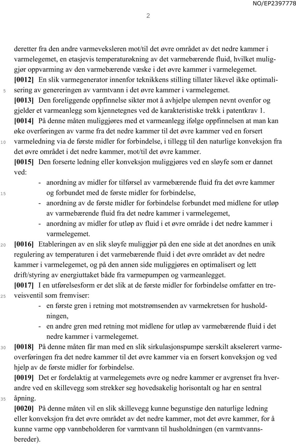 [0012] En slik varmegenerator innenfor teknikkens stilling tillater likevel ikke optimalisering av genereringen av varmtvann i det øvre kammer i varmelegemet.