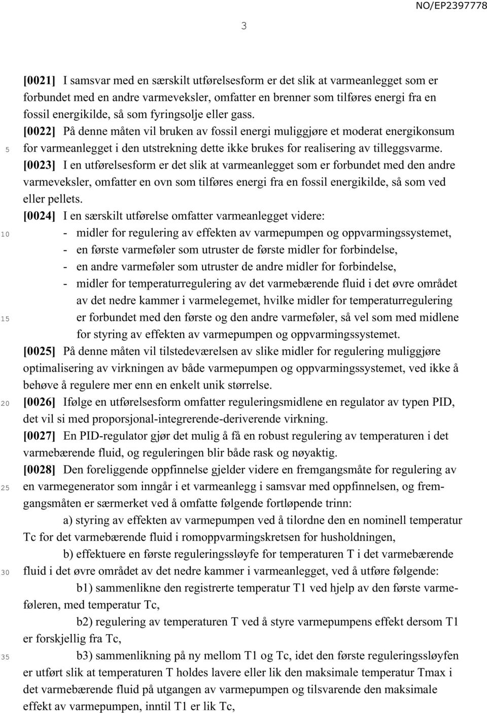 [0023] I en utførelsesform er det slik at varmeanlegget som er forbundet med den andre varmeveksler, omfatter en ovn som tilføres energi fra en fossil energikilde, så som ved eller pellets.