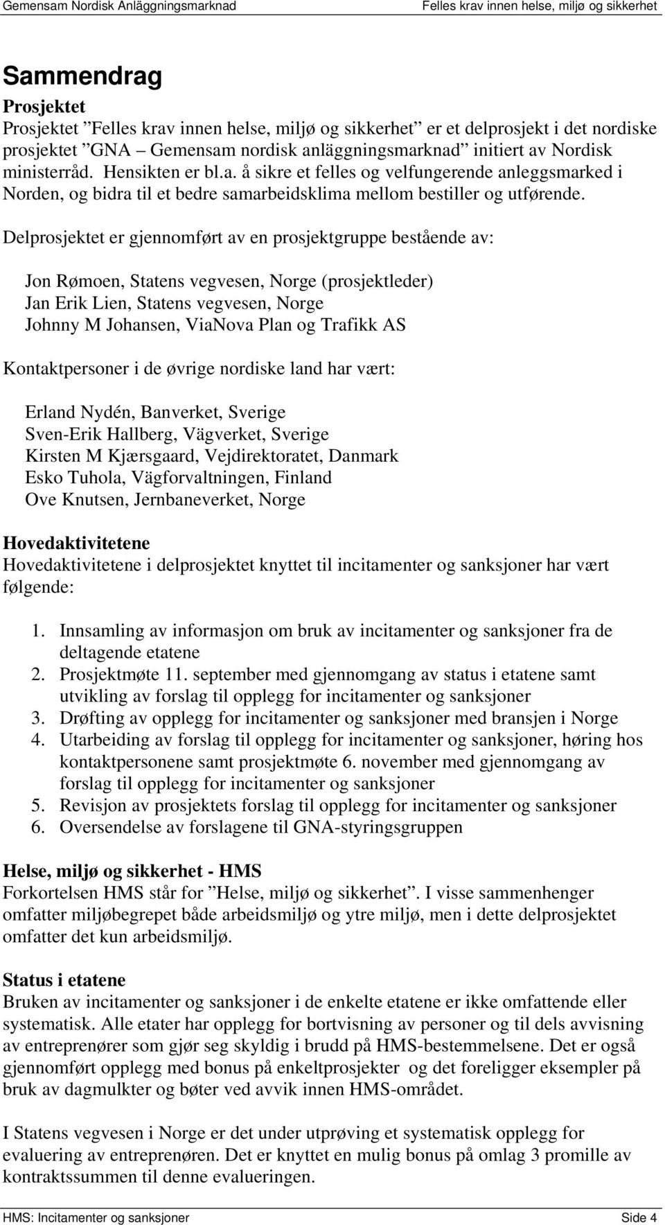 AS Kontaktpersoner i de øvrige nordiske land har vært: Erland Nydén, Banverket, Sverige Sven-Erik Hallberg, Vägverket, Sverige Kirsten M Kjærsgaard, Vejdirektoratet, Danmark Esko Tuhola,