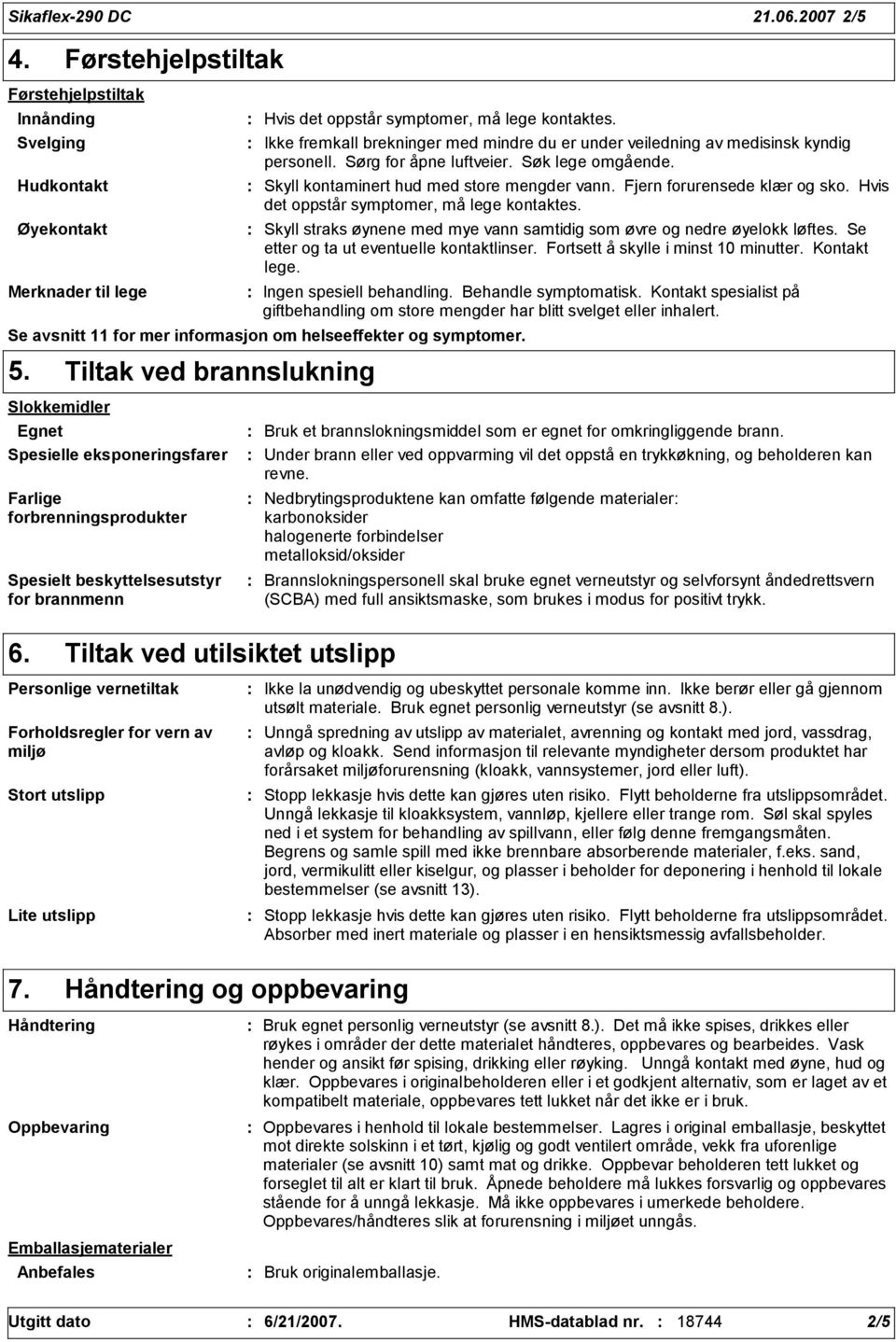 Fjern forurensede klær og sko. Hvis det oppstår symptomer, må lege kontaktes. Skyll straks øynene med mye vann samtidig som øvre og nedre øyelokk løftes. Se etter og ta ut eventuelle kontaktlinser.