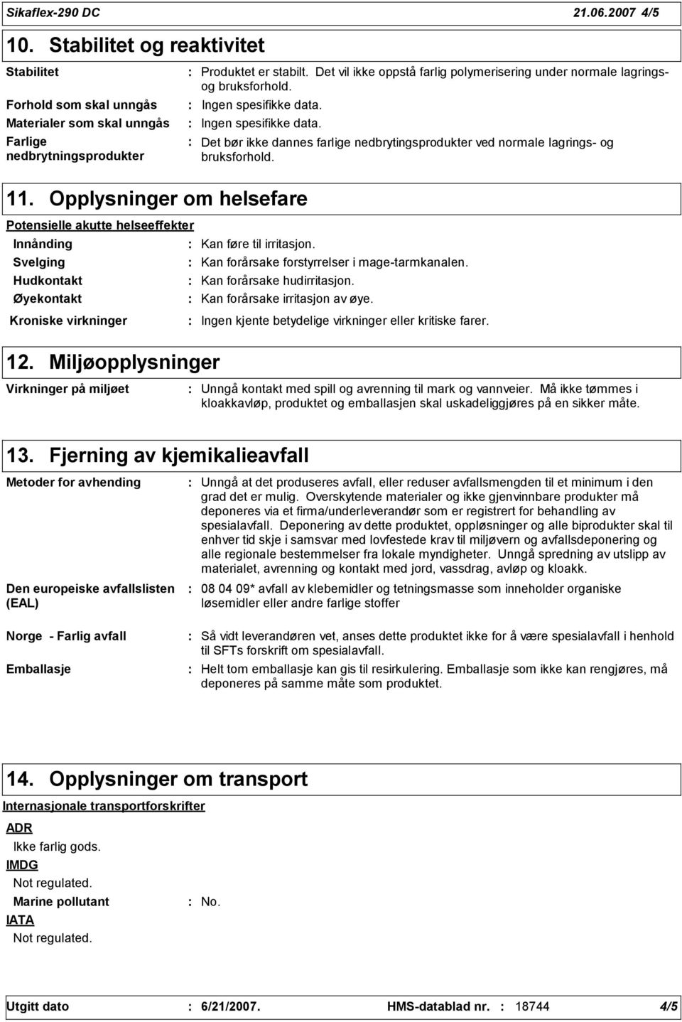 11. Opplysninger om helsefare Potensielle akutte helseeffekter Innånding Svelging Hudkontakt Øyekontakt Kan føre til irritasjon. Kan forårsake forstyrrelser i mage-tarmkanalen.