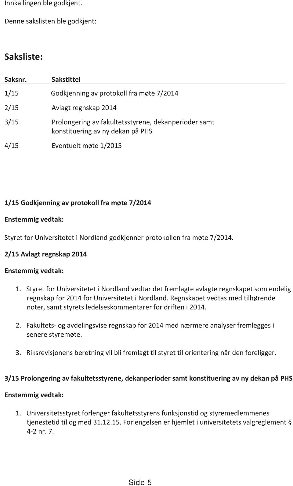 1/2015 1/15 Godkjenning av protokoll fra møte 7/2014 Enstemmig vedtak: Styret for Universitetet i Nordland godkjenner protokollen fra møte 7/2014. 2/15 Avlagt regnskap 2014 Enstemmig vedtak: 1.