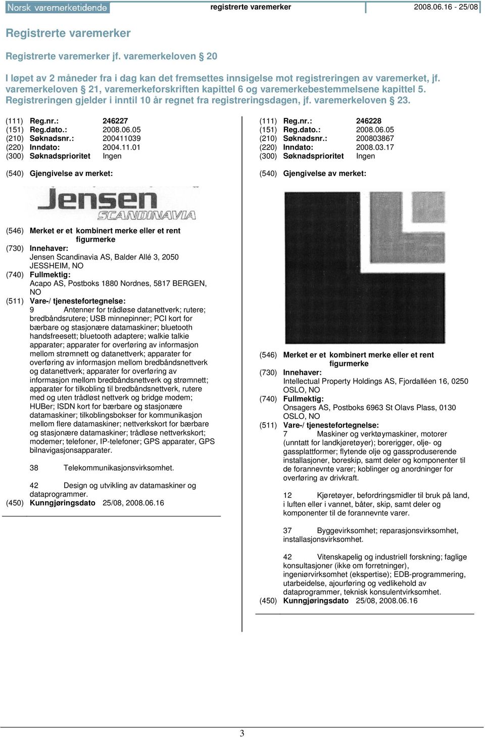 varemerkeloven 21, varemerkeforskriften kapittel 6 og varemerkebestemmelsene kapittel 5. Registreringen gjelder i inntil 10 år regnet fra registreringsdagen, jf. varemerkeloven 23. (111) Reg.nr.