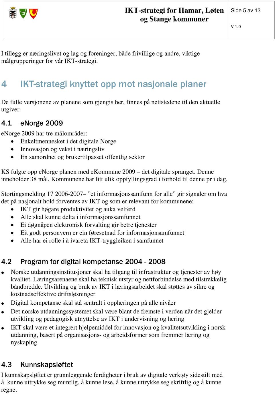 1 enorge 2009 enorge 2009 har tre målområder: Enkeltmennesket i det digitale Norge Innovasjon og vekst i næringsliv En samordnet og brukertilpasset offentlig sektor KS fulgte opp enorge planen med