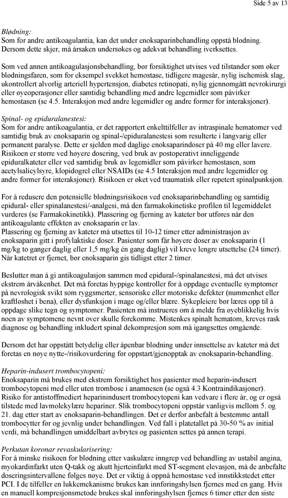 alvorlig arteriell hypertensjon, diabetes retinopati, nylig gjennomgått nevrokirurgi eller øyeoperasjoner eller samtidig behandling med andre legemidler som påvirker hemostasen (se 4.5.