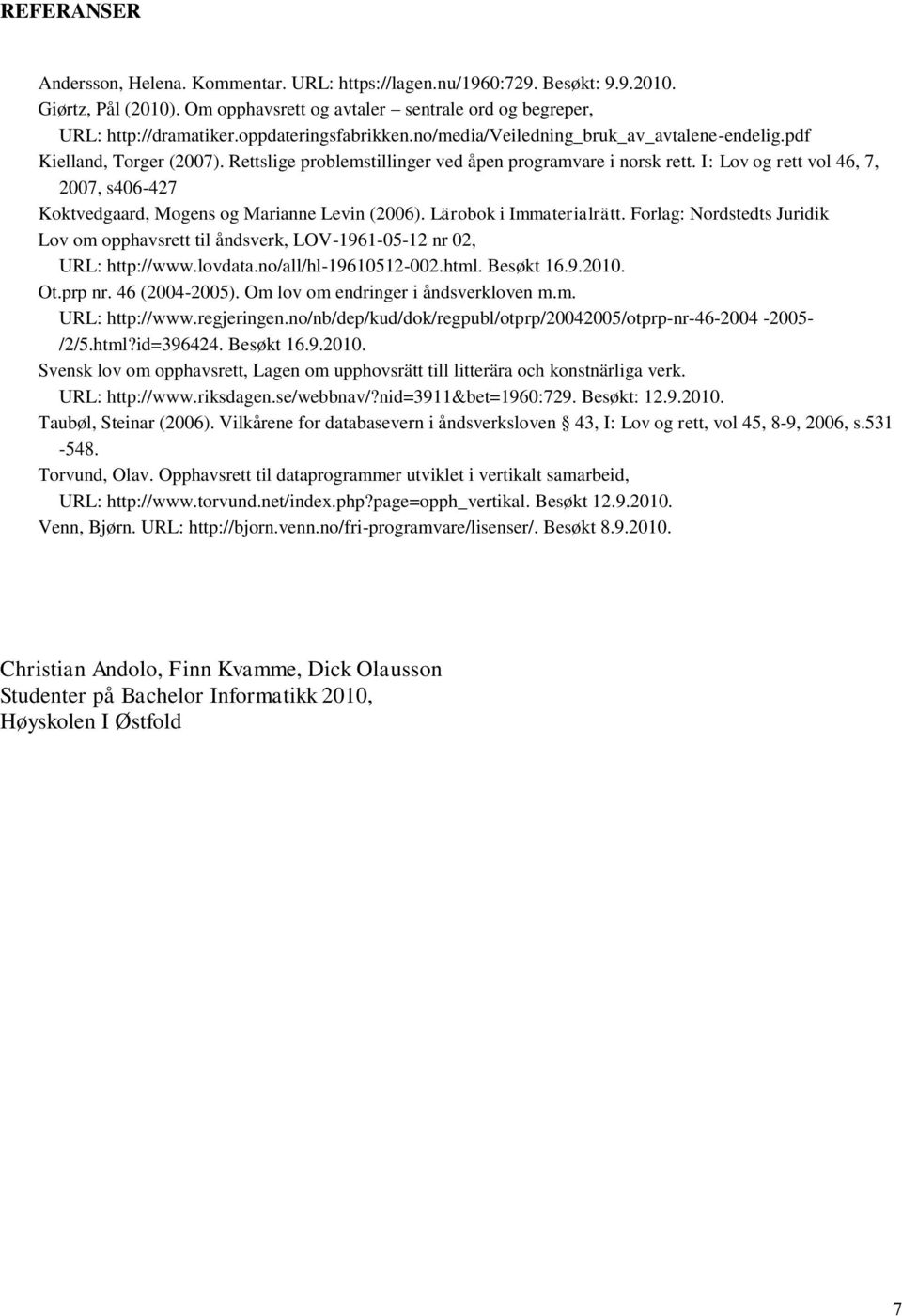 I: Lov og rett vol 46, 7, 2007, s406-427 Koktvedgaard, Mogens og Marianne Levin (2006). Lärobok i Immaterialrätt.