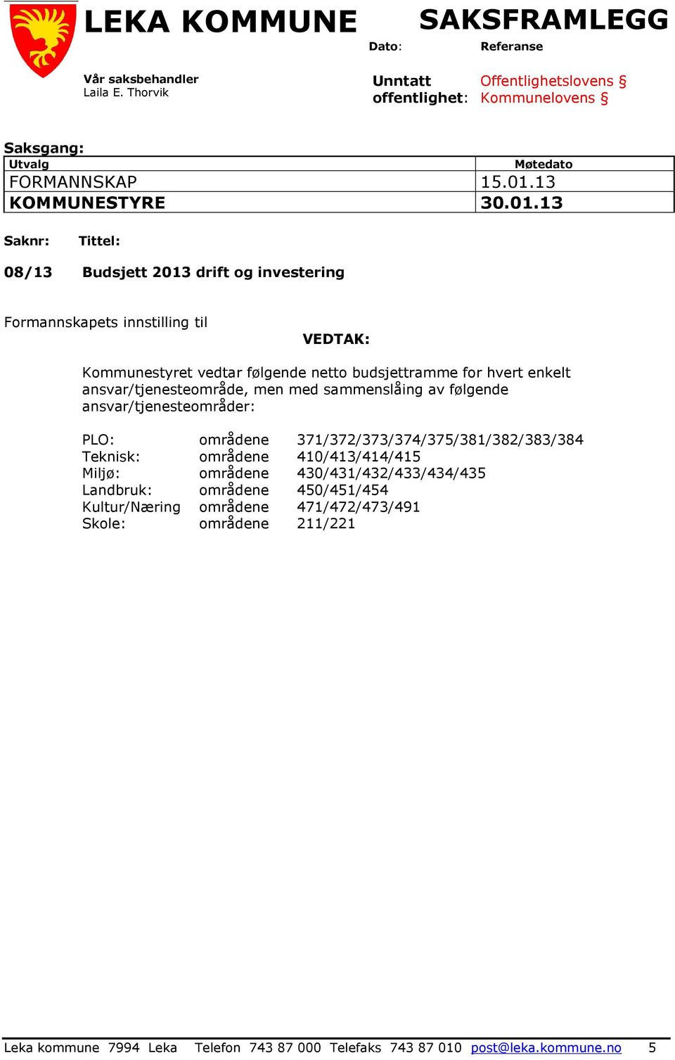 13 Saknr: Tittel: 08/13 Budsjett 2013 drift og investering Formannskapets innstilling til VEDTAK: Kommunestyret vedtar følgende netto budsjettramme for hvert enkelt