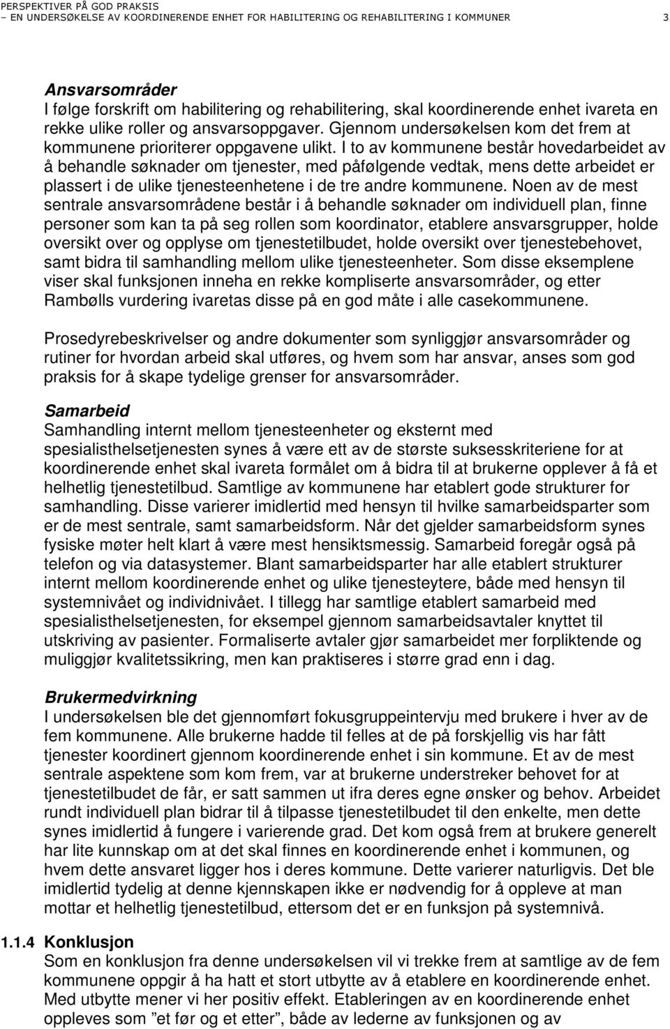 I to av kommunene består hovedarbeidet av å behandle søknader om tjenester, med påfølgende vedtak, mens dette arbeidet er plassert i de ulike tjenesteenhetene i de tre andre kommunene.