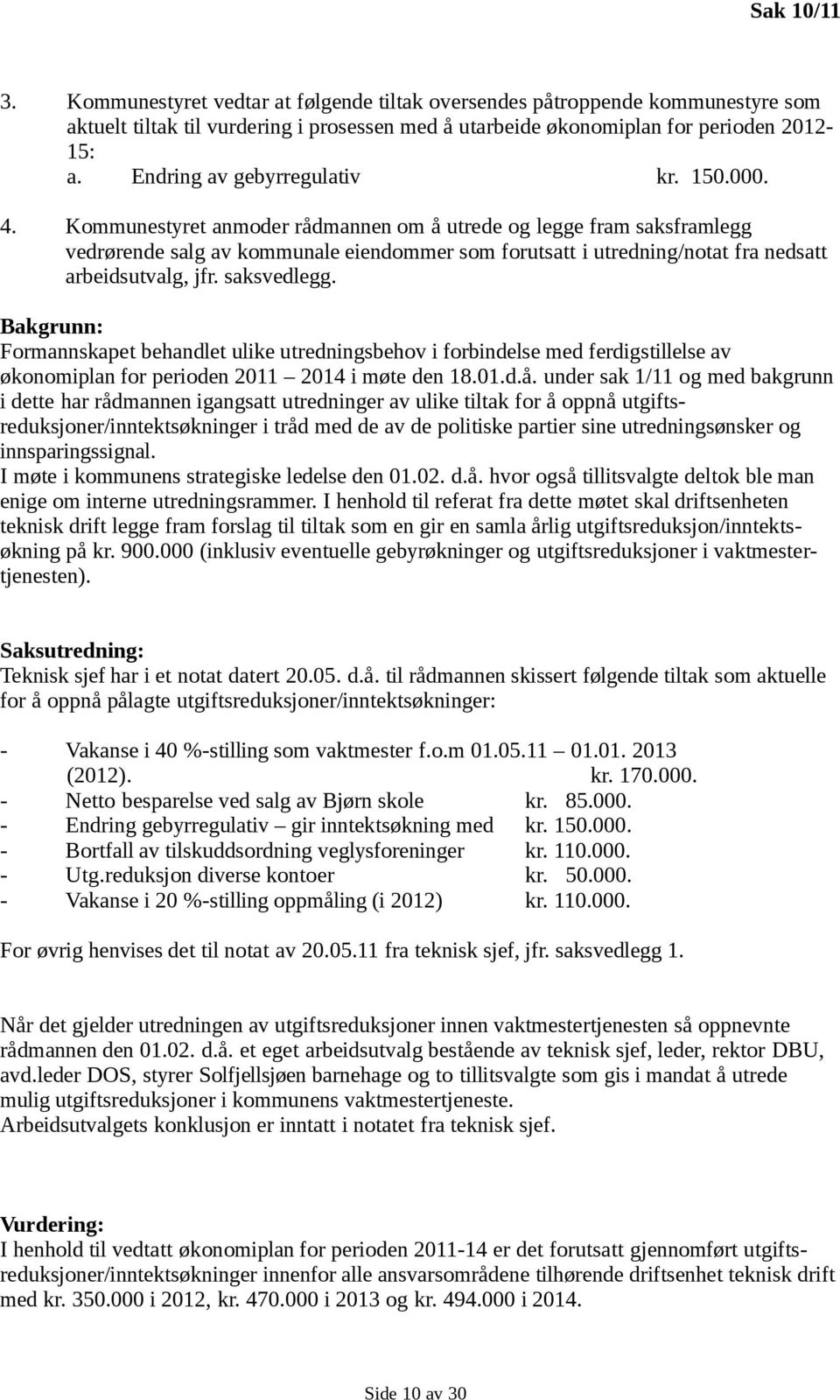 Kommunestyret anmoder rådmannen om å utrede og legge fram saksframlegg vedrørende salg av kommunale eiendommer som forutsatt i utredning/notat fra nedsatt arbeidsutvalg, jfr. saksvedlegg.