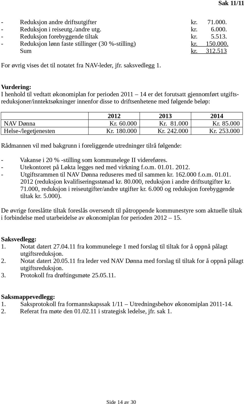 Vurdering: I henhold til vedtatt økonomiplan for perioden 2011 14 er det forutsatt gjennomført utgiftsreduksjoner/inntektsøkninger innenfor disse to driftsenhetene med følgende beløp: 2012 2013 2014