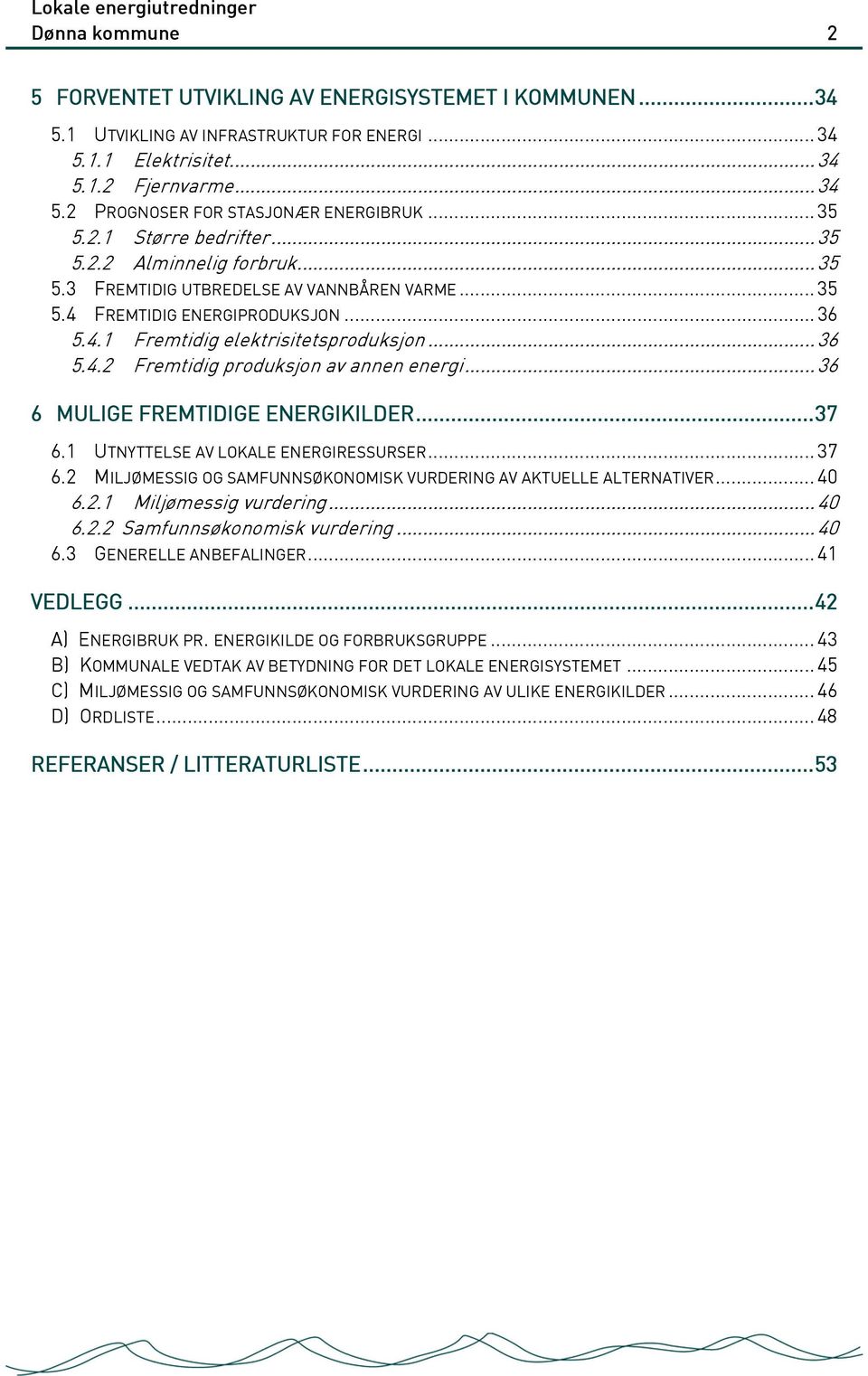 .. 36 6 MULIGE FREMTIDIGE ENERGIKILDER...37 6.1 UTNYTTELSE AV LOKALE ENERGIRESSURSER... 37 6.2 MILJØMESSIG OG SAMFUNNSØKONOMISK VURDERING AV AKTUELLE ALTERNATIVER... 40 6.2.1 Miljømessig vurdering.