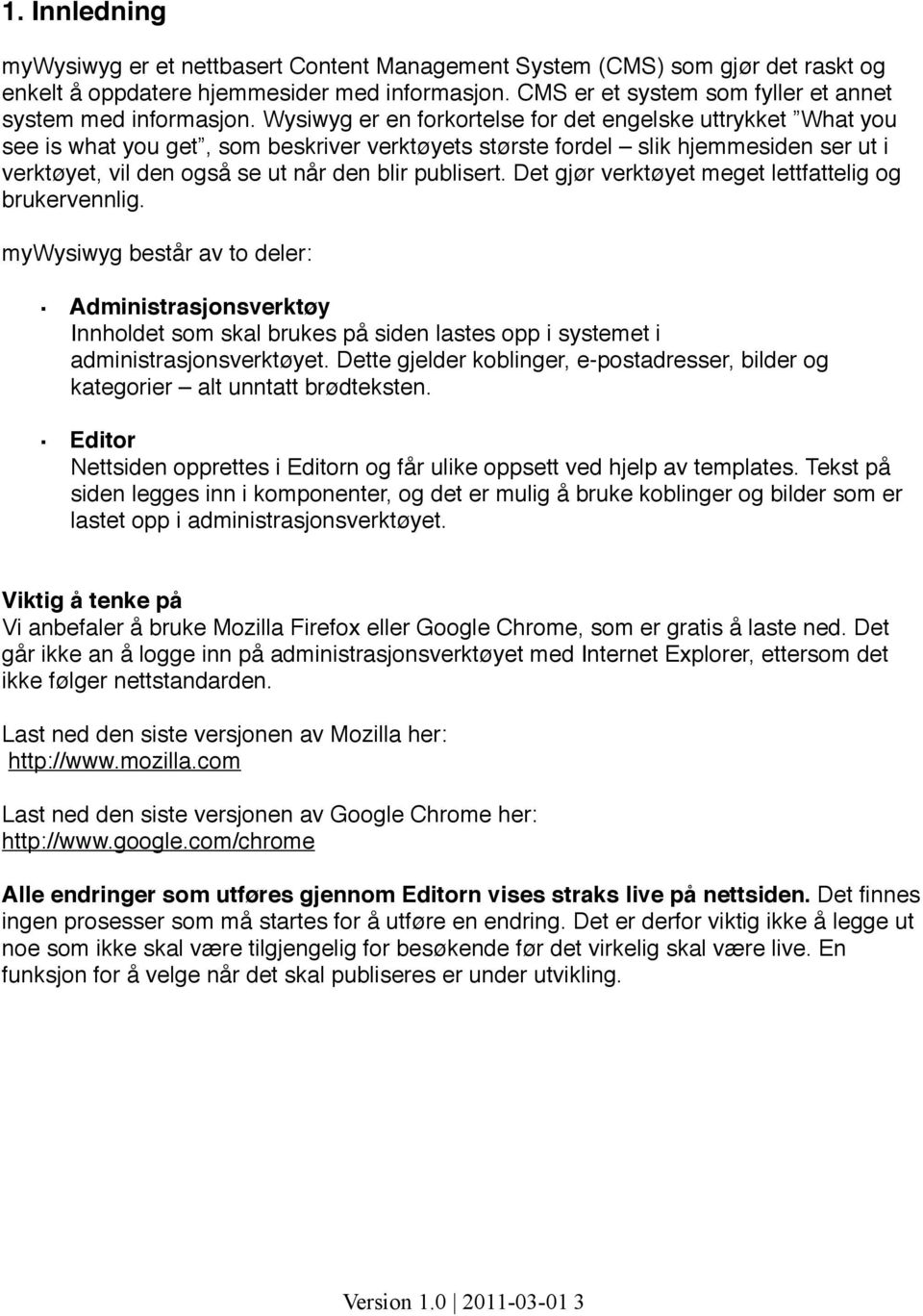 Wysiwyg er en forkortelse for det engelske uttrykket What you see is what you get, som beskriver verktøyets største fordel slik hjemmesiden ser ut i verktøyet, vil den også se ut når den blir