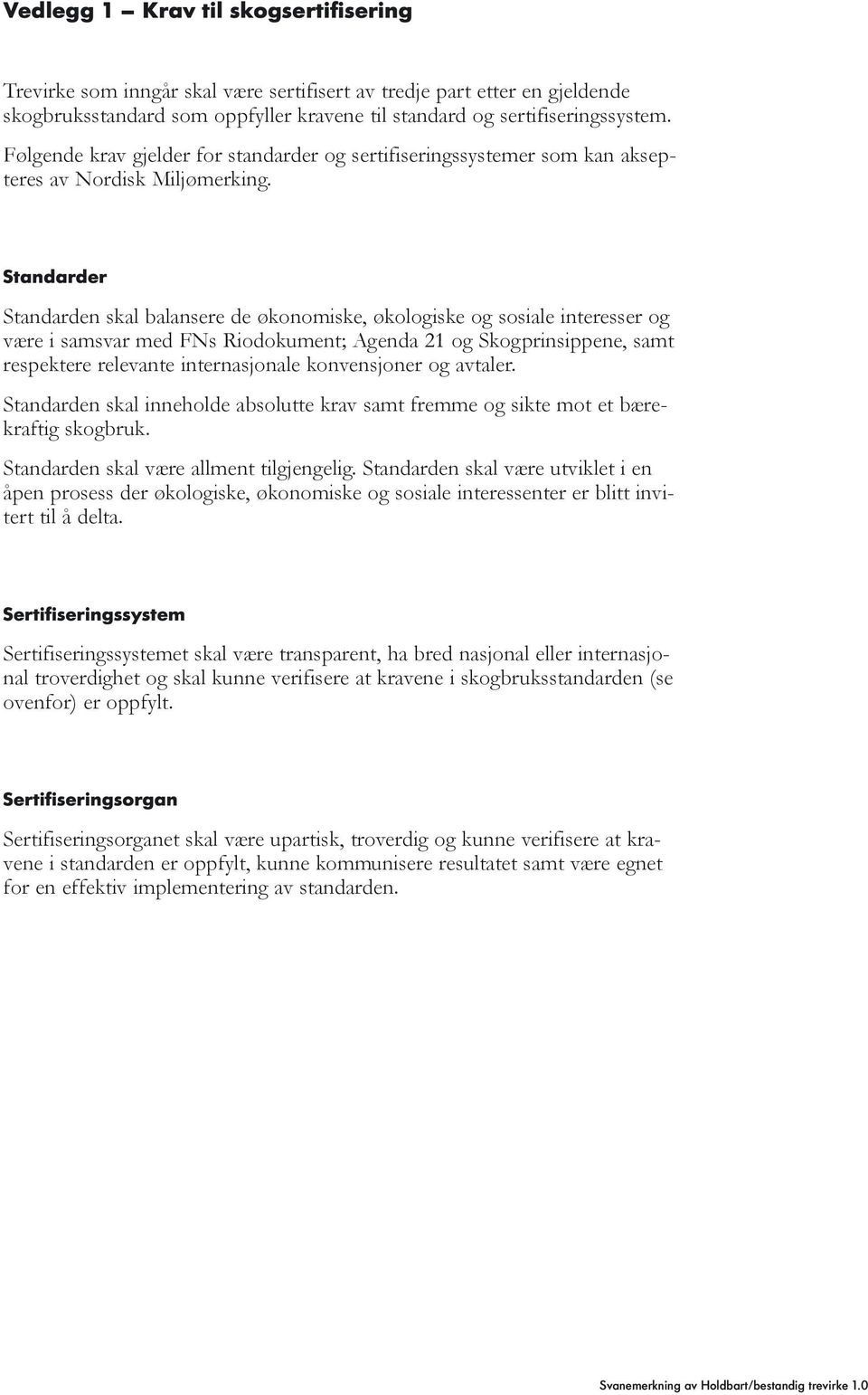 Standarder Standarden skal balansere de økonomiske, økologiske og sosiale interesser og være i samsvar med FNs Riodokument; Agenda 21 og Skogprinsippene, samt respektere relevante internasjonale