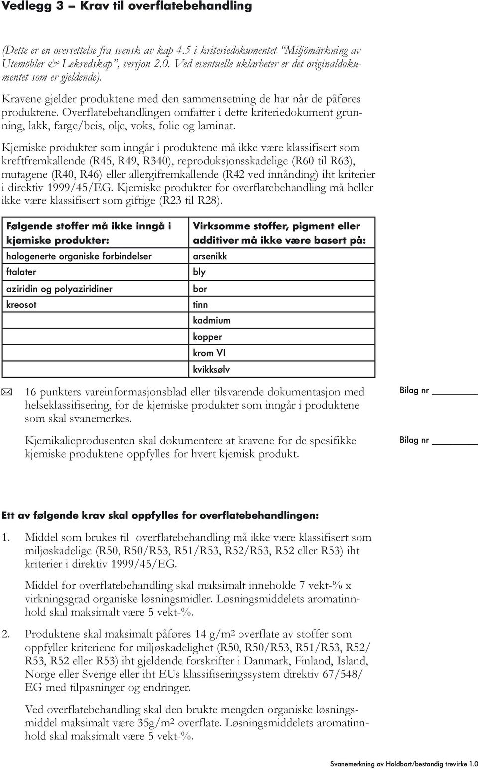 Overflatebehandlingen omfatter i dette kriteriedokument grunning, lakk, farge/beis, olje, voks, folie og laminat.