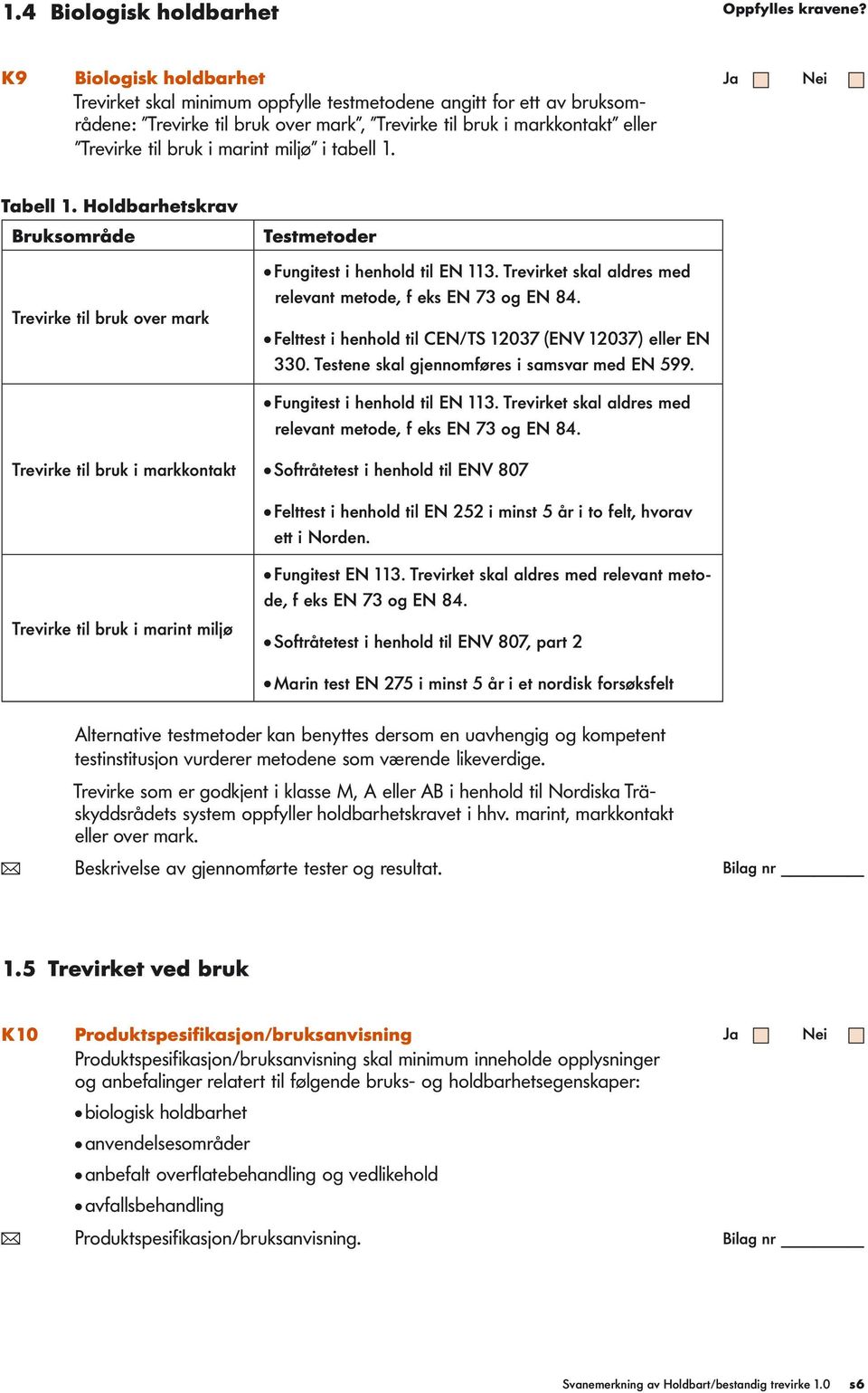 miljø i tabell 1. Tabell 1. Holdbarhetskrav Bruksområde Trevirke til bruk over mark Testmetoder Fungitest i henhold til EN 113. Trevirket skal aldres med relevant metode, f eks EN 73 og EN 84.