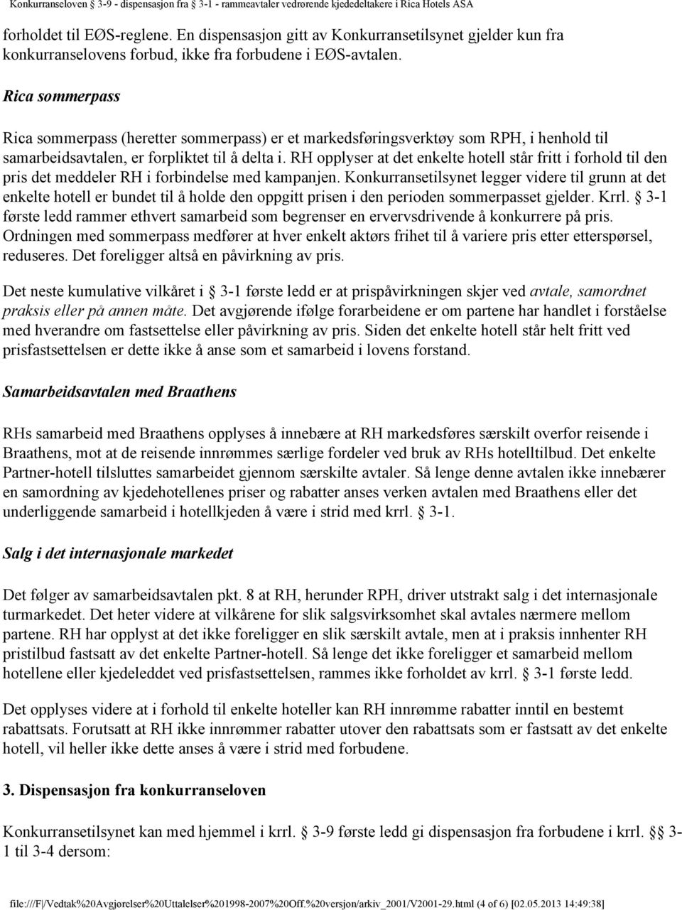 RH opplyser at det enkelte hotell står fritt i forhold til den pris det meddeler RH i forbindelse med kampanjen.