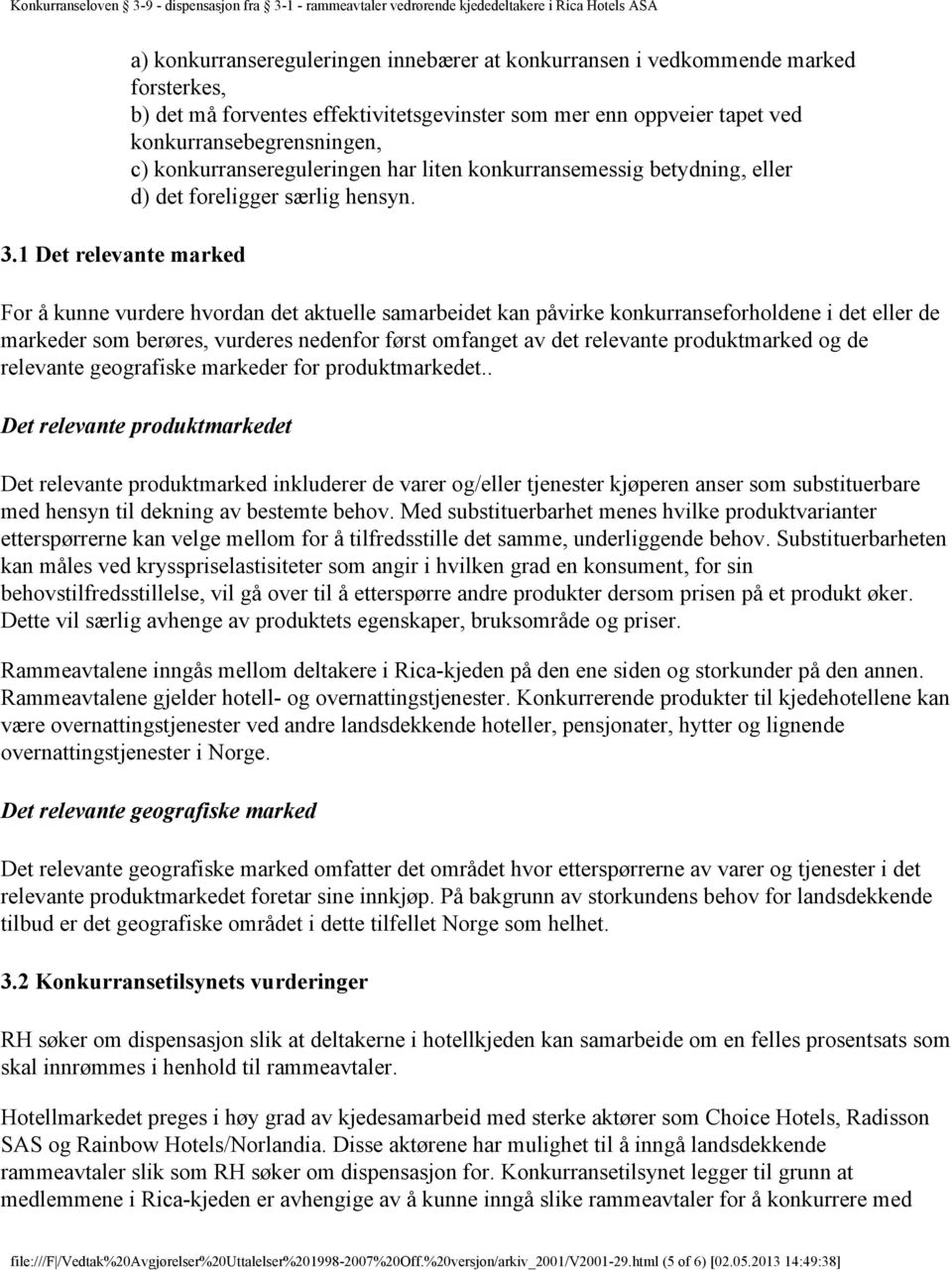 For å kunne vurdere hvordan det aktuelle samarbeidet kan påvirke konkurranseforholdene i det eller de markeder som berøres, vurderes nedenfor først omfanget av det relevante produktmarked og de