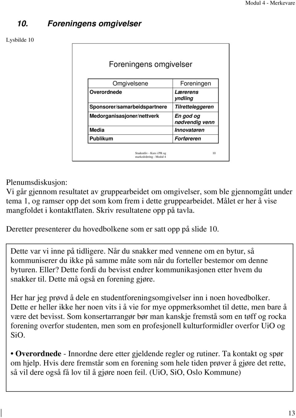 som kom frem i dette gruppearbeidet. Målet er her å vise mangfoldet i kontaktflaten. Skriv resultatene opp på tavla. Deretter presenterer du hovedbolkene som er satt opp på slide 10.