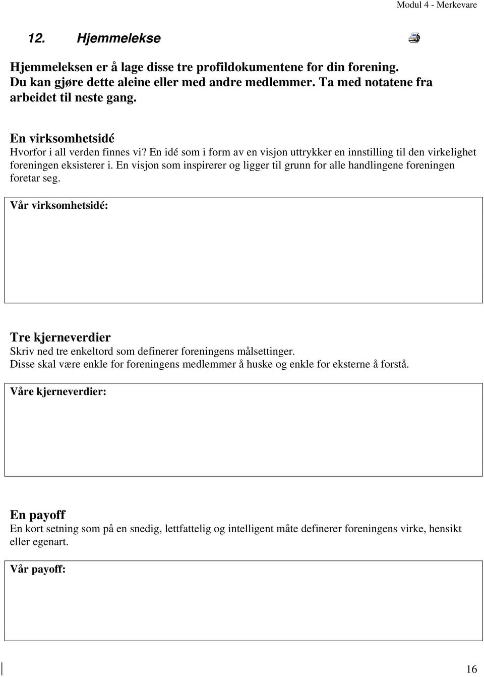 En visjon som inspirerer og ligger til grunn for alle handlingene foreningen foretar seg. Vår virksomhetsidé: Tre kjerneverdier Skriv ned tre enkeltord som definerer foreningens målsettinger.