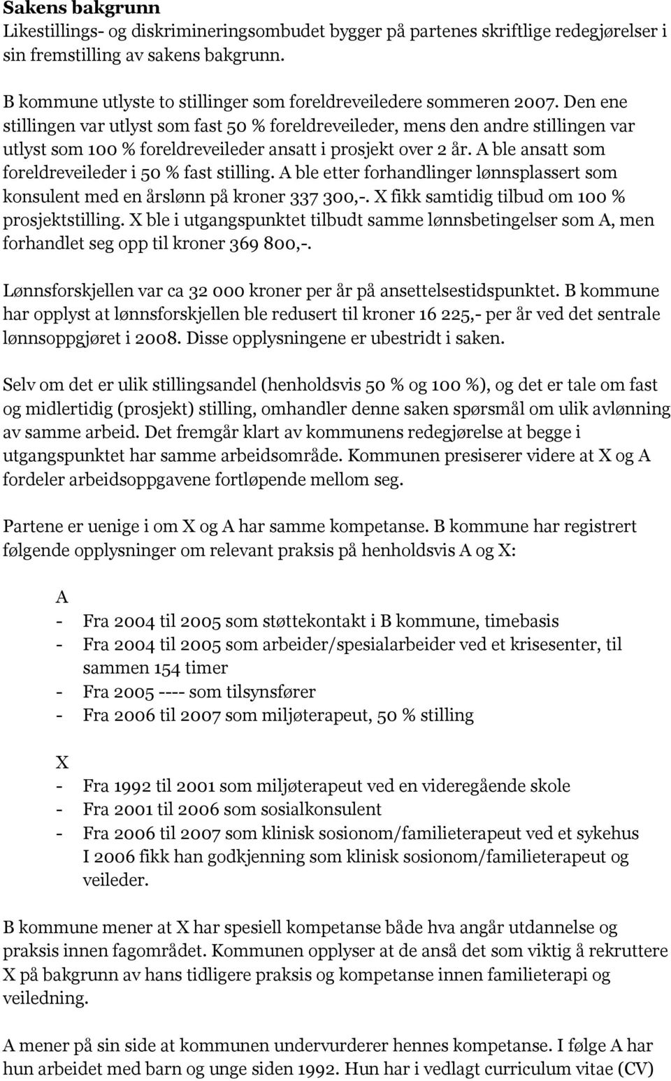 Den ene stillingen var utlyst som fast 50 % foreldreveileder, mens den andre stillingen var utlyst som 100 % foreldreveileder ansatt i prosjekt over 2 år.