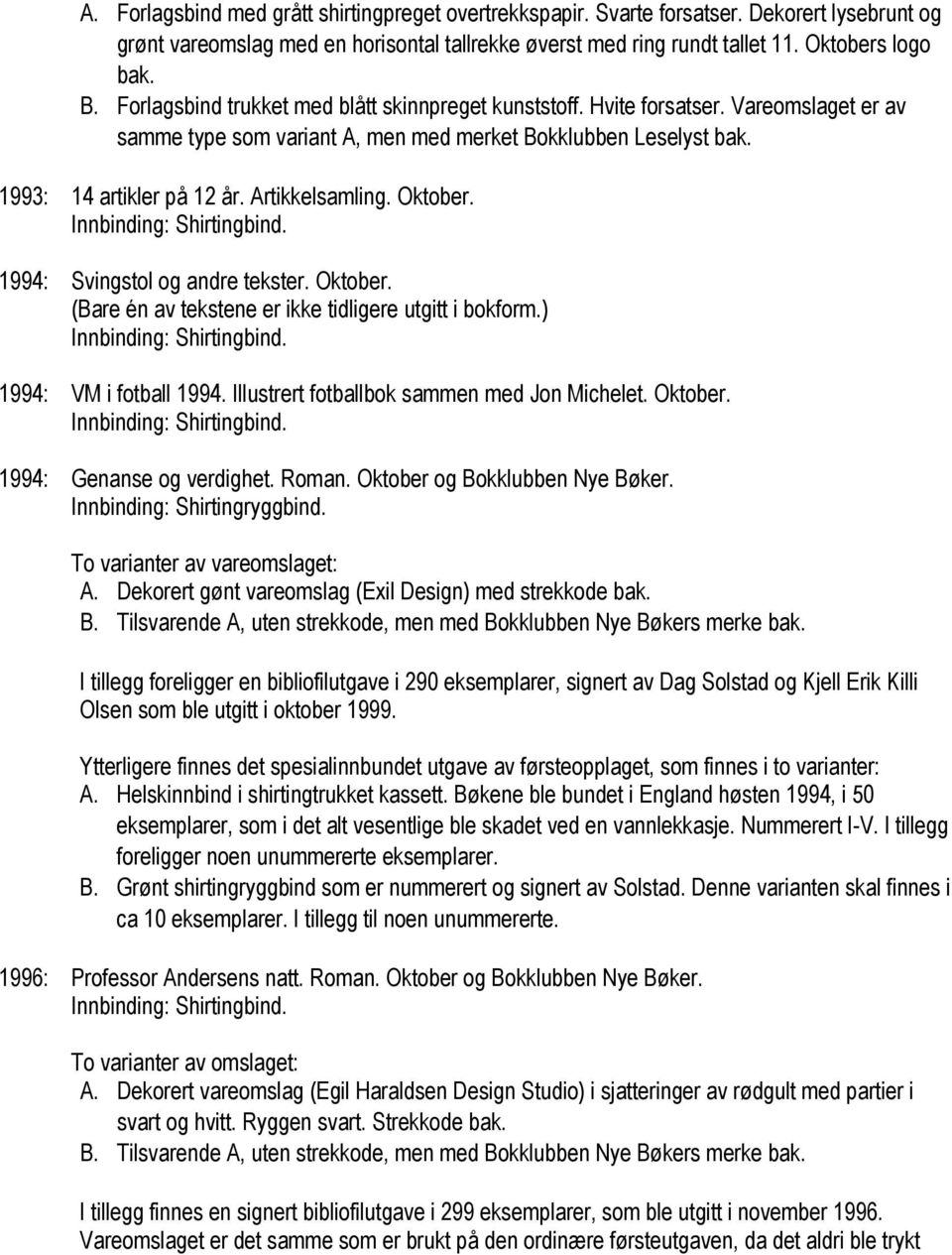 Oktober. 1994: Svingstol og andre tekster. Oktober. (Bare én av tekstene er ikke tidligere utgitt i bokform.) 1994: VM i fotball 1994. Illustrert fotballbok sammen med Jon Michelet. Oktober. 1994: Genanse og verdighet.