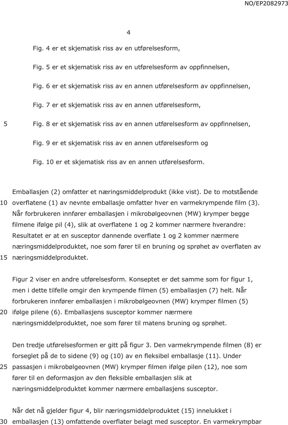 er et skjematisk riss av en annen utførelsesform. 1 Emballasjen (2) omfatter et næringsmiddelprodukt (ikke vist).