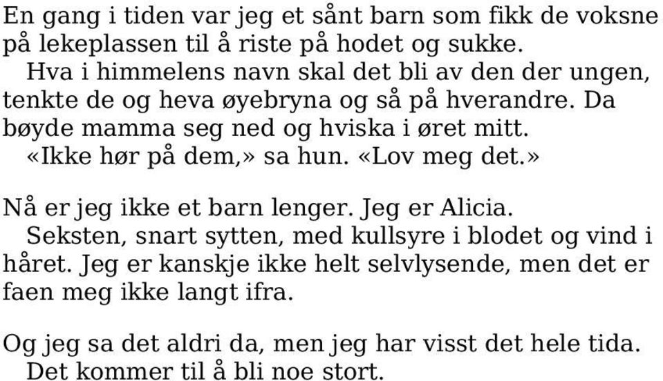 Da bøyde mamma seg ned og hviska i øret mitt. «Ikke hør på dem,» sa hun. «Lov meg det.» Nå er jeg ikke et barn lenger. Jeg er Alicia.