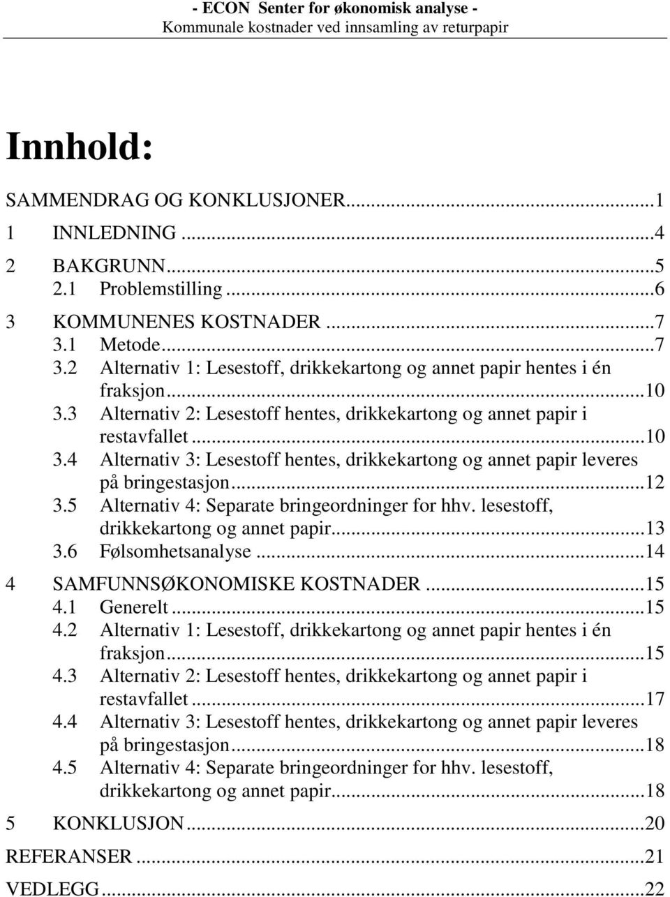 ..12 3.5 Alternativ 4: Separate bringeordninger for hhv. lesestoff, drikkekartong og annet papir...13 3.6 Følsomhetsanalyse...14 4 SAMFUNNSØKONOMISKE KOSTNADER...15 4.