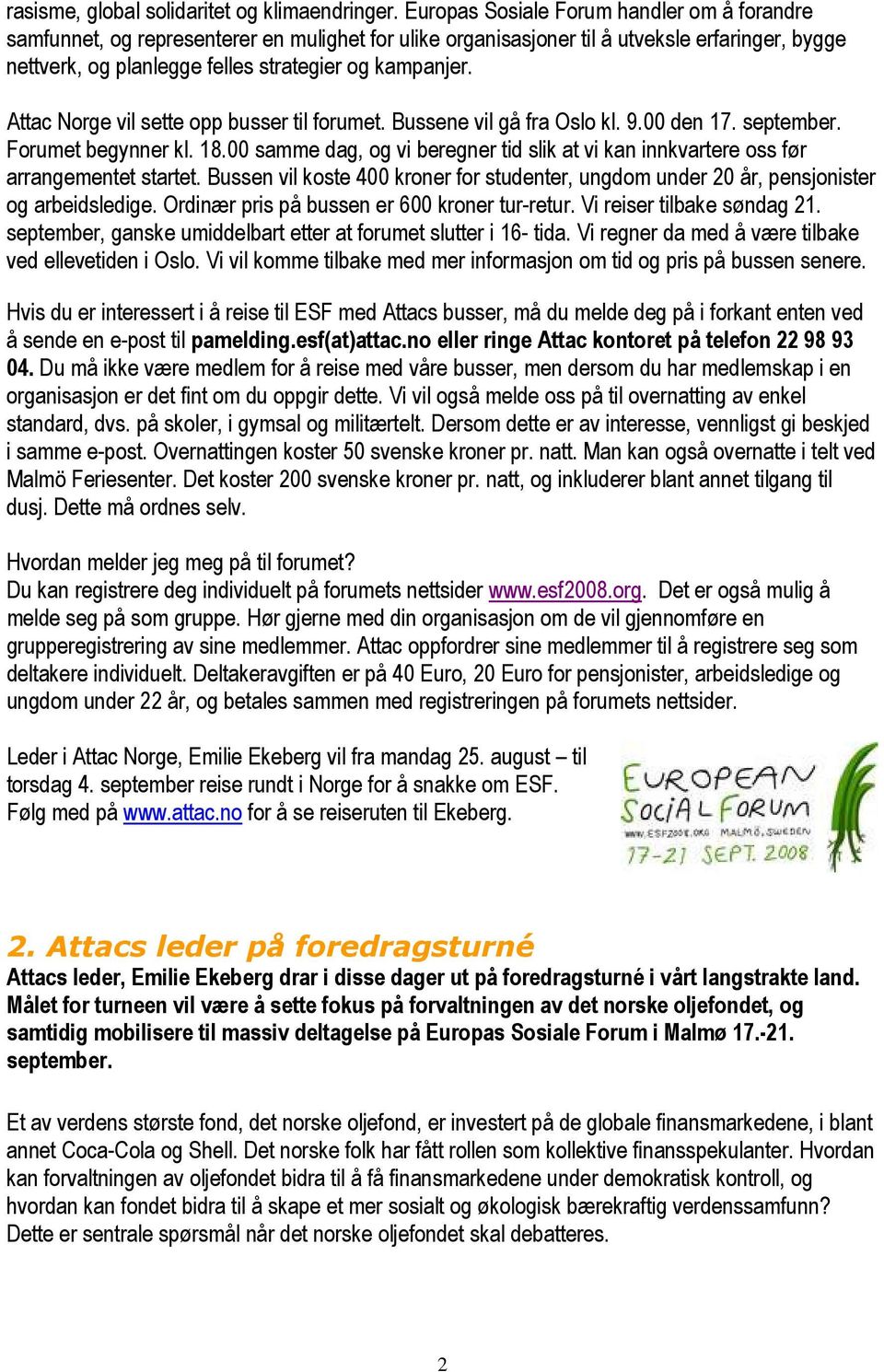 Attac Norge vil sette opp busser til forumet. Bussene vil gå fra Oslo kl. 9.00 den 17. september. Forumet begynner kl. 18.