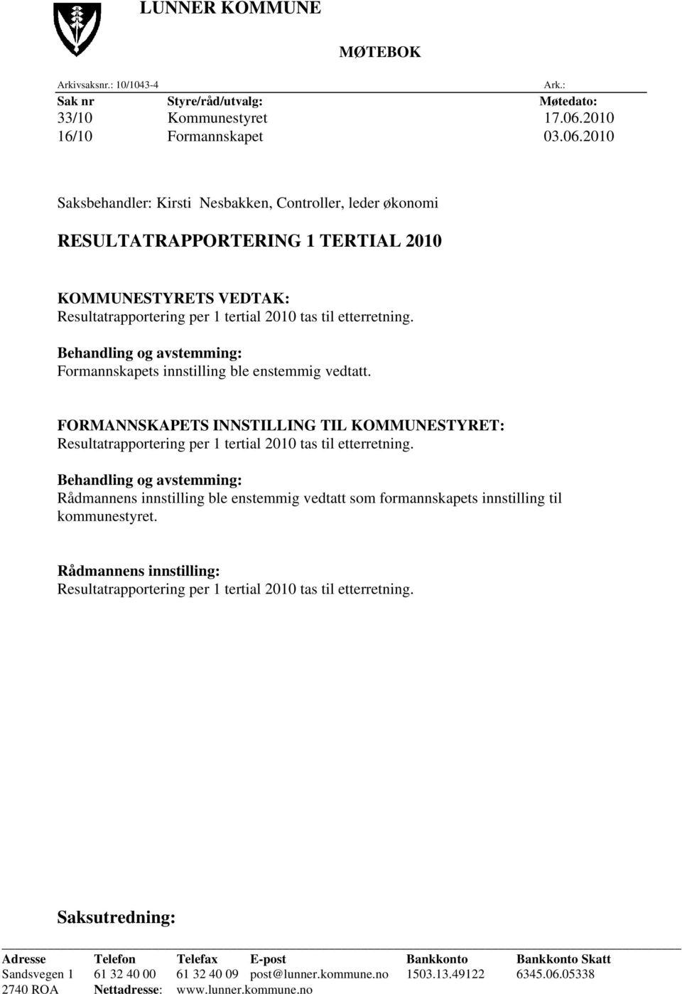 Behandling og avstemming: Formannskapets innstilling ble enstemmig vedtatt. FORMANNSKAPETS INNSTILLING TIL KOMMUNESTYRET: Resultatrapportering per 1 tertial 2010 tas til etterretning.