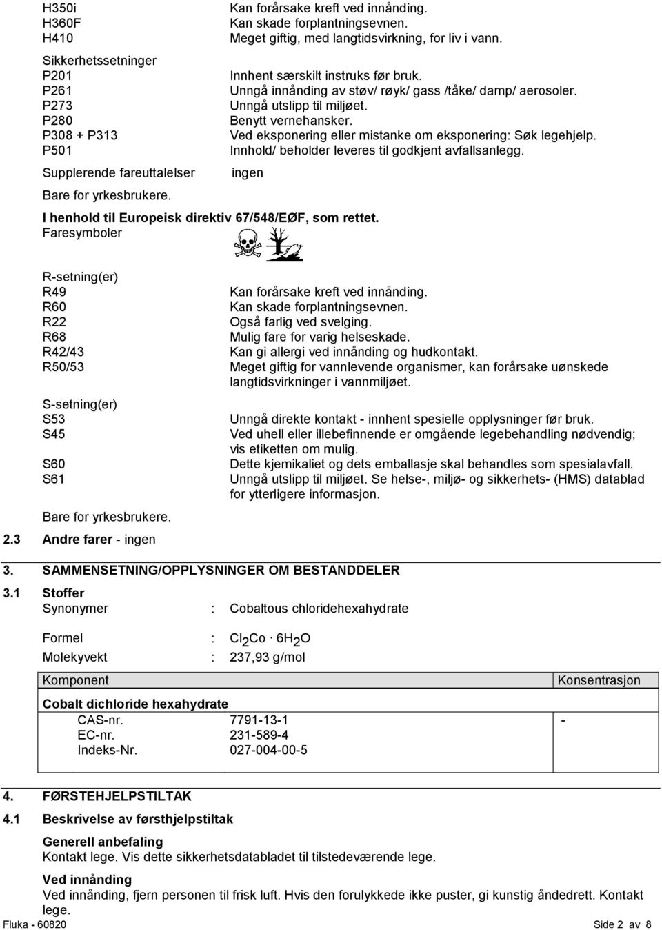 Ved eksponering eller mistanke om eksponering: Søk legehjelp. Innhold/ beholder leveres til godkjent avfallsanlegg. ingen I henhold til Europeisk direktiv 67/548/EØF, som rettet.