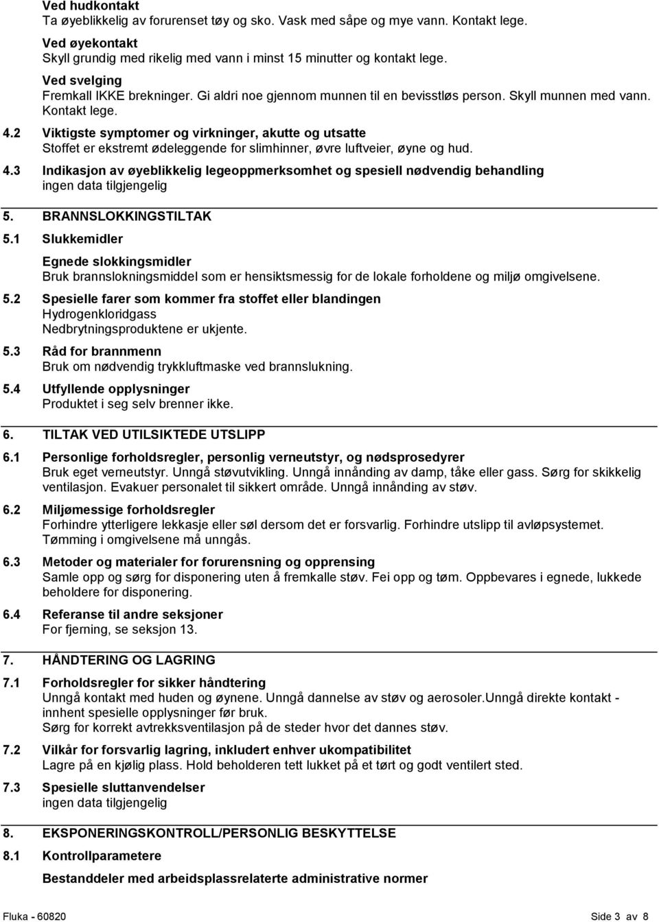 2 Viktigste symptomer og virkninger, akutte og utsatte Stoffet er ekstremt ødeleggende for slimhinner, øvre luftveier, øyne og hud. 4.