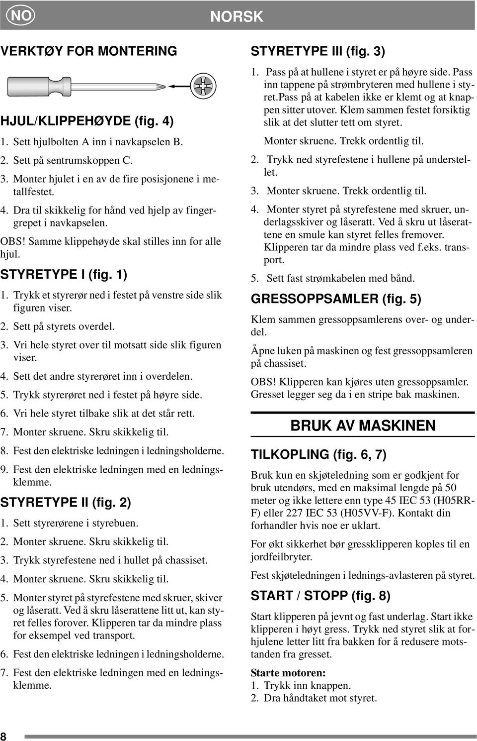 Trykk et styrerør ned i festet på venstre side slik figuren viser.. Sett på styrets overdel.. Vri hele styret over til motsatt side slik figuren viser.. Sett det andre styrerøret inn i overdelen.