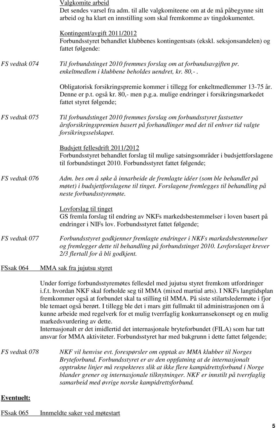 seksjonsandelen) og fattet følgende: FS vedtak 074 Til forbundstinget 2010 fremmes forslag om at forbundsavgiften pr. enkeltmedlem i klubbene beholdes uendret, kr. 80,-.