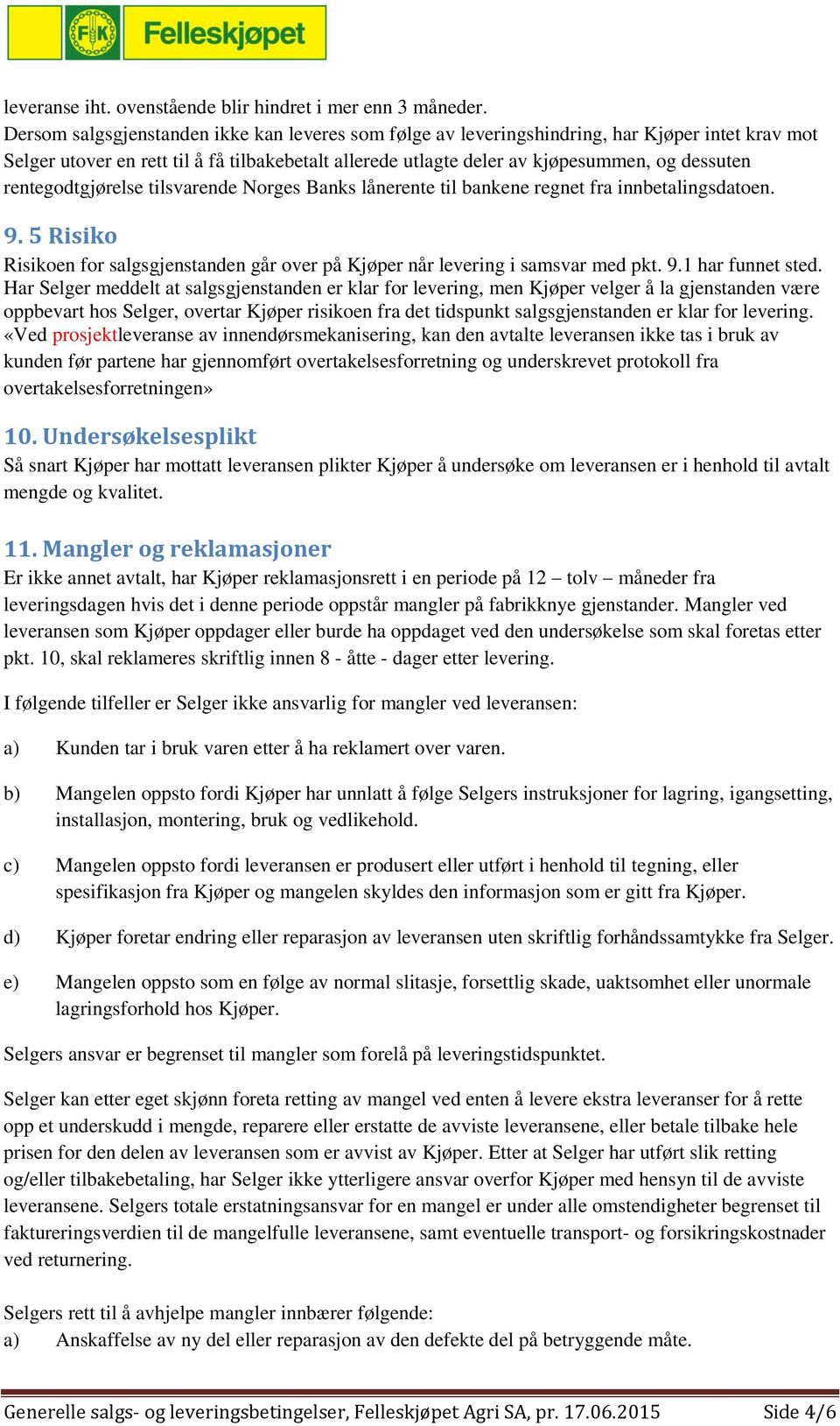 rentegodtgjørelse tilsvarende Norges Banks lånerente til bankene regnet fra innbetalingsdatoen. 9. 5 Risiko Risikoen for salgsgjenstanden går over på Kjøper når levering i samsvar med pkt. 9.1 har funnet sted.