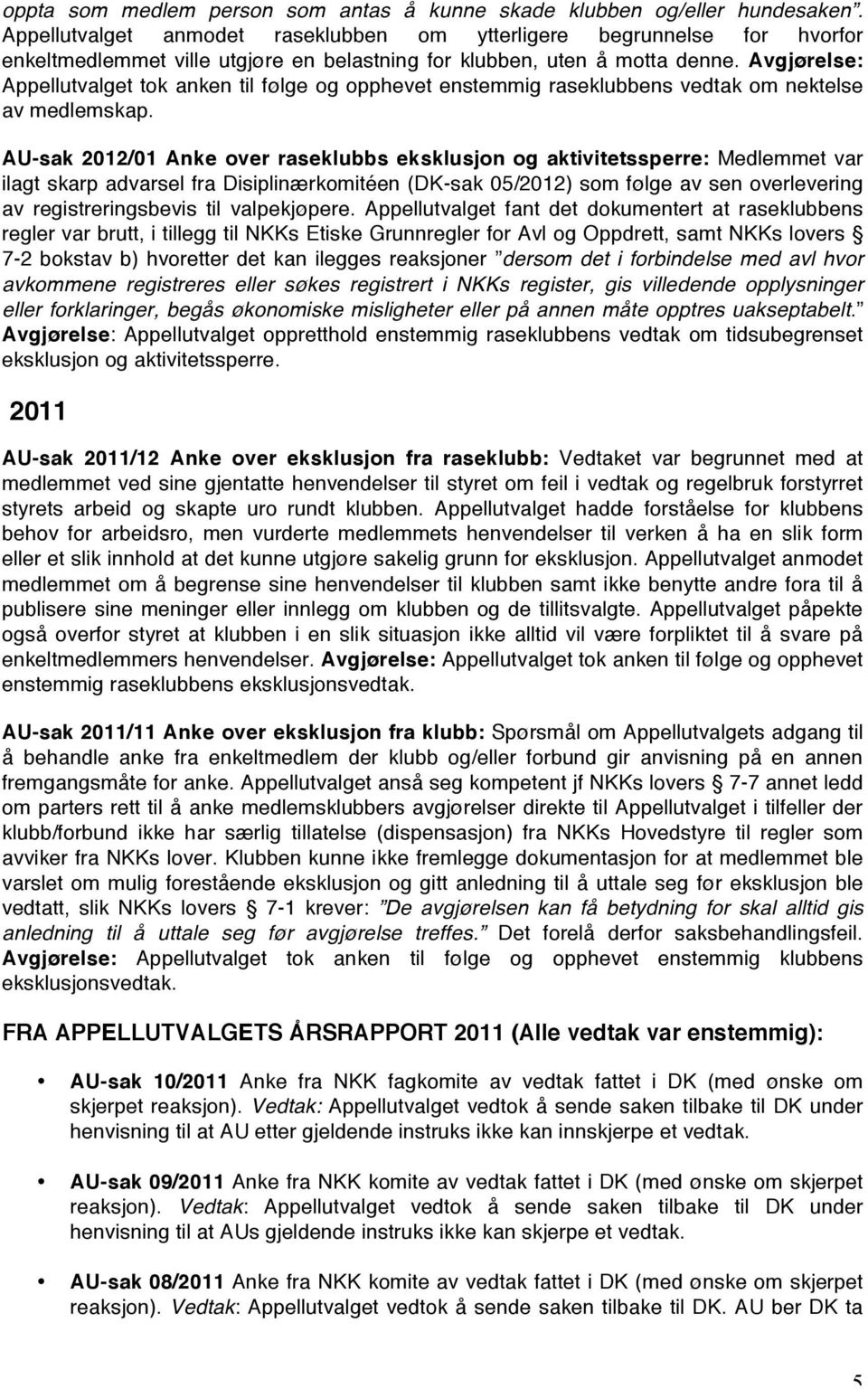 Avgjørelse: Appellutvalget tok anken til følge og opphevet enstemmig raseklubbens vedtak om nektelse av medlemskap.