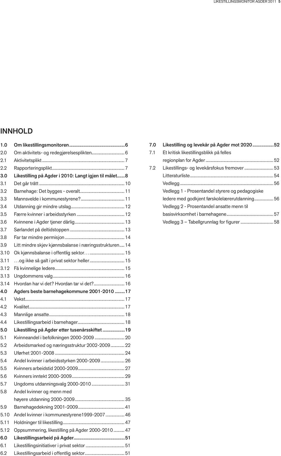 .. 12 3.5 Færre kvinner i arbeidsstyrken... 12 3.6 Kvinnene i Agder tjener dårlig... 13 3.7 Sørlandet på deltidstoppen... 13 3.8 Far tar mindre permisjon... 14 3.