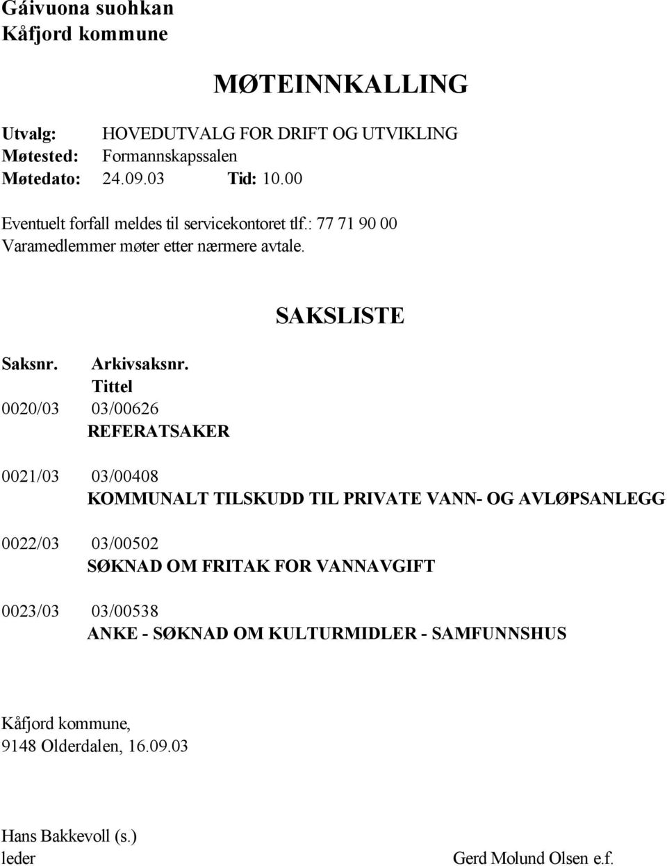 Tittel 0020/03 03/00626 REFERATSAKER SAKSLISTE 0021/03 03/00408 KOMMUNALT TILSKUDD TIL PRIVATE VANN- OG AVLØPSANLEGG 0022/03 03/00502 SØKNAD OM