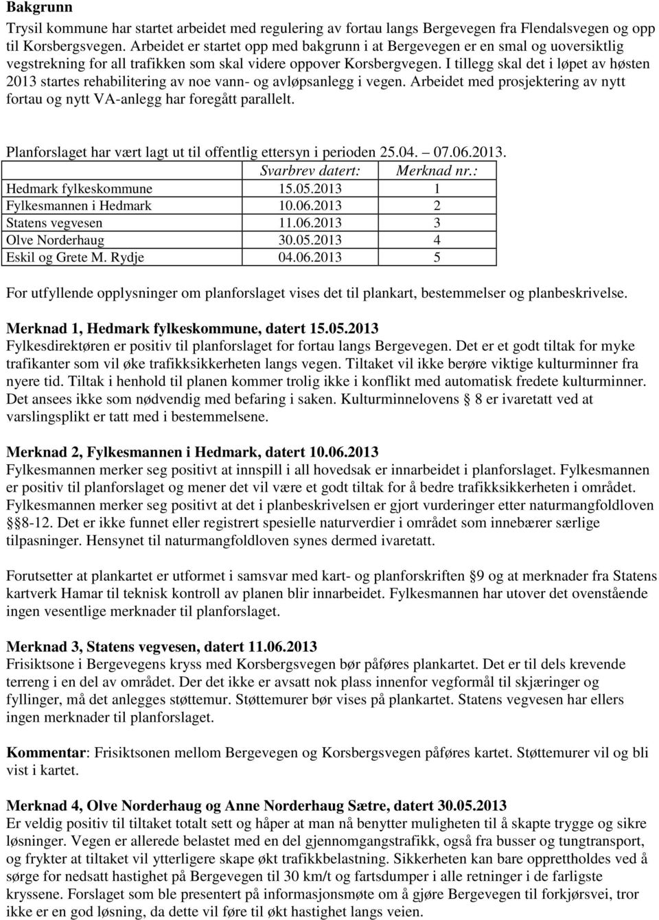 I tillegg skal det i løpet av høsten 2013 startes rehabilitering av noe vann- og avløpsanlegg i vegen. Arbeidet med prosjektering av nytt fortau og nytt VA-anlegg har foregått parallelt.