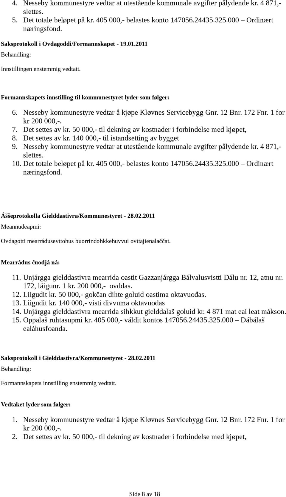 Nesseby kommunestyre vedtar å kjøpe Kløvnes Servicebygg Gnr. 12 Bnr. 172 Fnr. 1 for kr 200 000,-. 7. Det settes av kr. 50 000,- til dekning av kostnader i forbindelse med kjøpet, 8. Det settes av kr. 140 000,- til istandsetting av bygget 9.