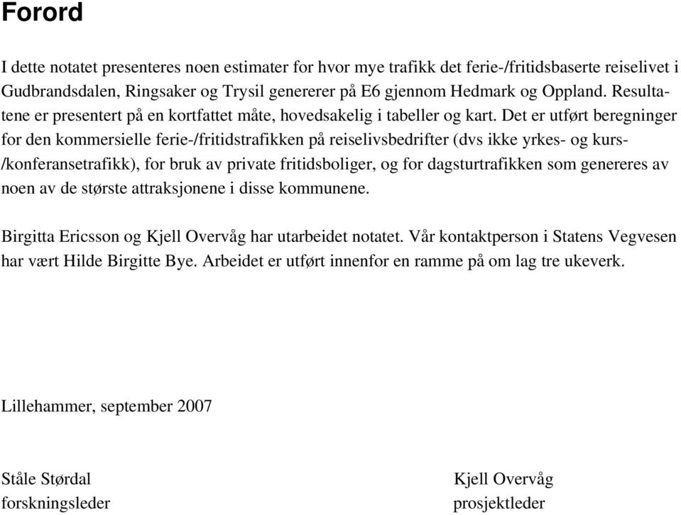 Det er utført beregninger for den kommersielle ferie-/fritidstrafikken på reiselivsbedrifter (dvs ikke yrkes- og kurs- /konferansetrafikk), for bruk av private fritidsboliger, og for dagsturtrafikken