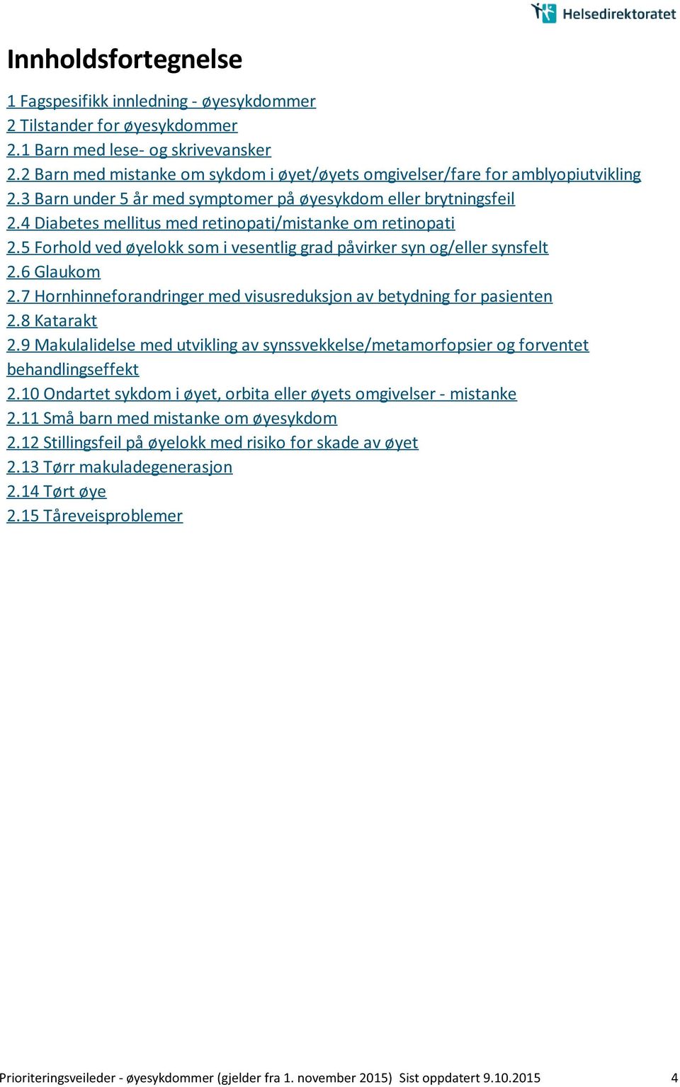 4 Diabetes mellitus med retinopati/mistanke om retinopati 2.5 Forhold ved øyelokk som i vesentlig grad påvirker syn og/eller synsfelt 2.6 Glaukom 2.