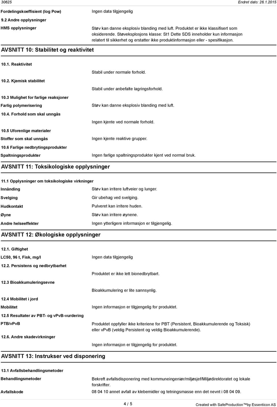 10.2. Kjemisk stabilitet Stabil under anbefalte lagringsforhold. 10.3 Mulighet for farlige reaksjoner Farlig polymerisering Støv kan danne eksplosiv blanding med luft. 10.4.