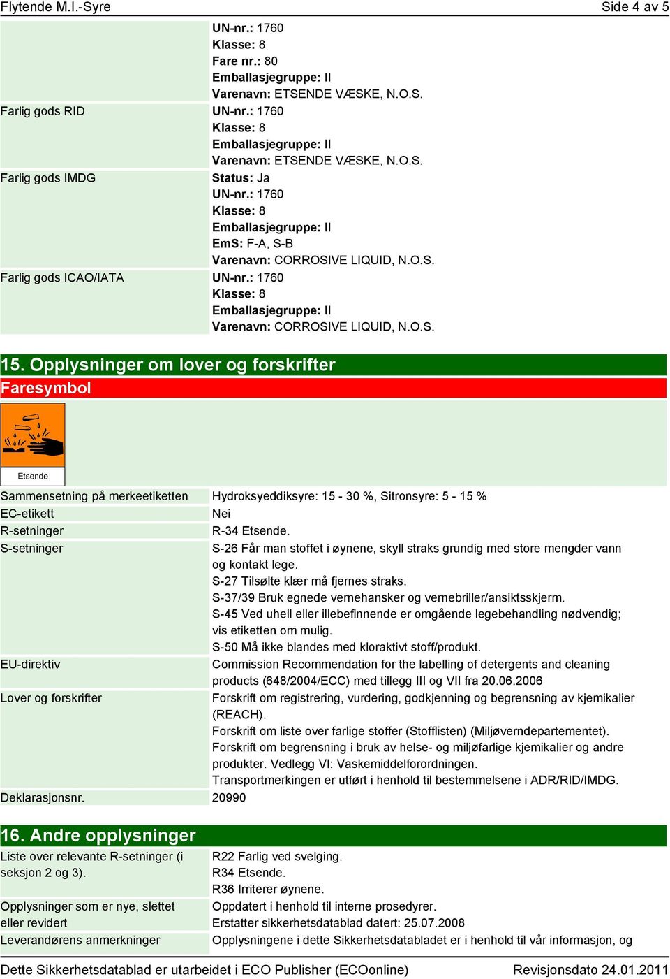 Opplysninger om lover og forskrifter Faresymbol Sammensetning på merkeetiketten Hydroksyeddiksyre: 15-30 %, Sitronsyre: 5-15 % EC-etikett Nei R-setninger R-34 Etsende.